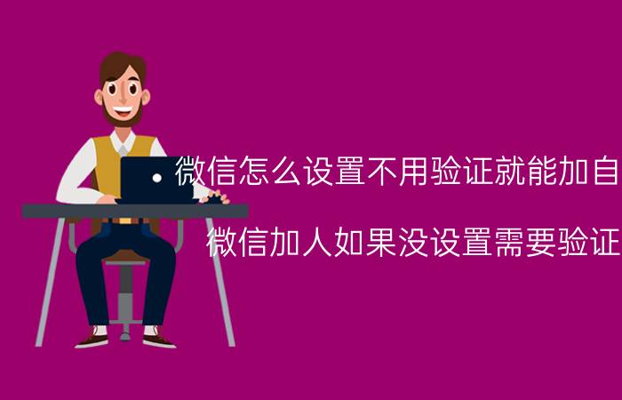 微信怎么设置不用验证就能加自己 微信加人如果没设置需要验证？